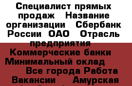 Специалист прямых продаж › Название организации ­ Сбербанк России, ОАО › Отрасль предприятия ­ Коммерческие банки › Минимальный оклад ­ 20 000 - Все города Работа » Вакансии   . Амурская обл.,Октябрьский р-н